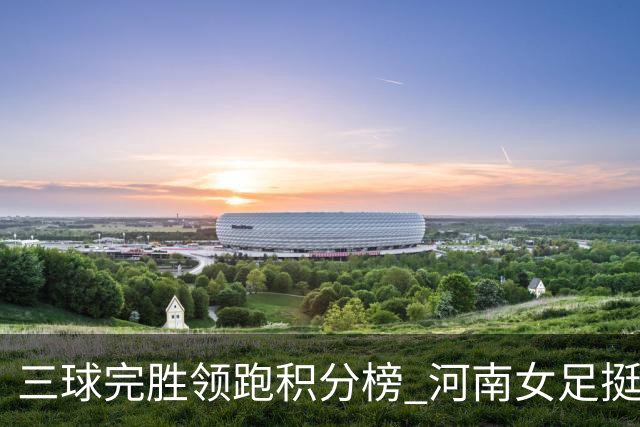 三球完胜领跑积分榜 河南女足挺进争冠组