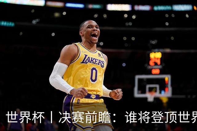 世界杯丨决赛前瞻：谁将登顶世界之巅？
