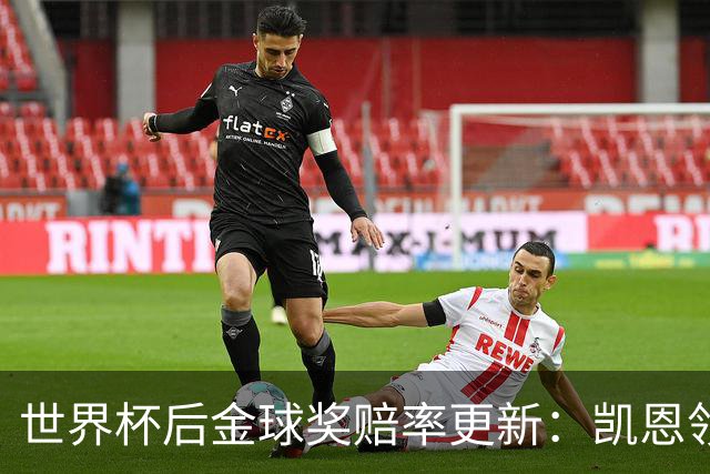 世界杯后金球奖赔率更新：凯恩领跑成头号热门，伦敦颁奖