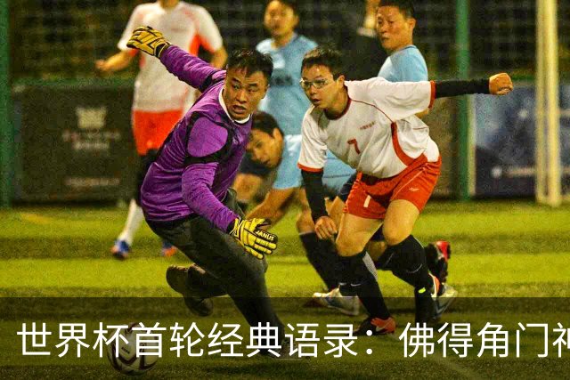 世界杯首轮经典语录：佛得角门神感人 梅西谦逊表达