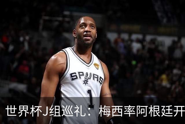 世界杯J组巡礼：梅西率阿根廷开启卫冕之旅 约旦迎首秀