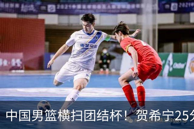 中国男篮横扫团结杯！贺希宁25分，焦伯乔17+8，廖三宁表现低迷
