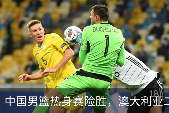 中国男篮热身赛险胜，澳大利亚二线阵容出战，郭士强三大目标曝光