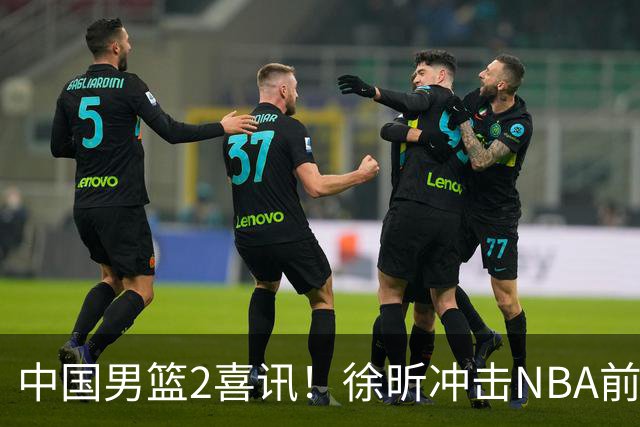 中国男篮2喜讯！徐昕冲击NBA前途无量，廖三宁捐款10万尽显担当