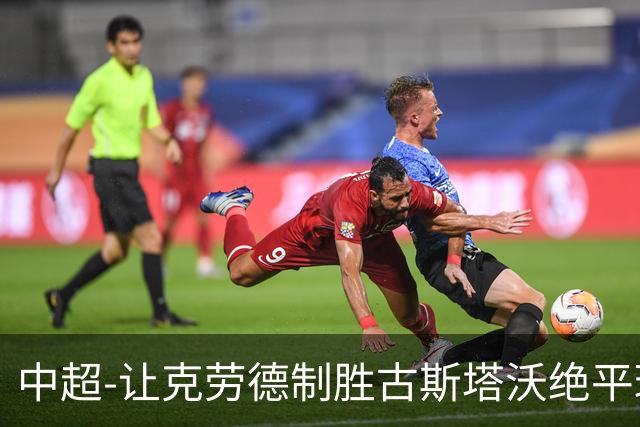 中超-让克劳德制胜古斯塔沃绝平球被吹 海港客场2-1逆转河南