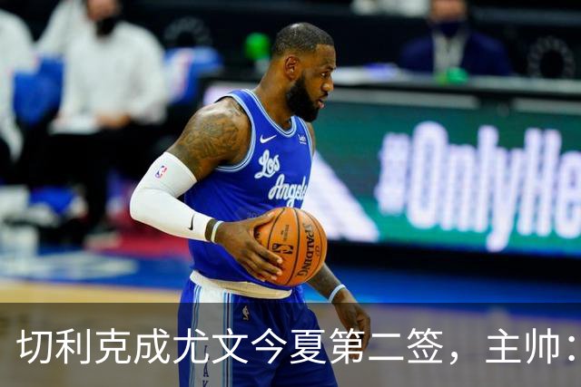 切利克成尤文今夏第二签，主帅：出色引援，但距离联赛冠军还很远