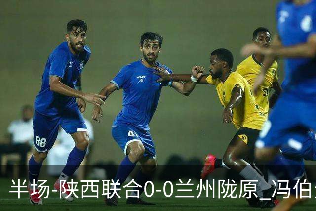 半场-陕西联合0-0兰州陇原 冯伯元造险+染黄张越错失单刀