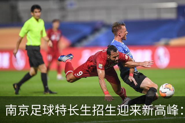 南京足球特长生招生迎来新高峰：511个名额让梦想更近一步！