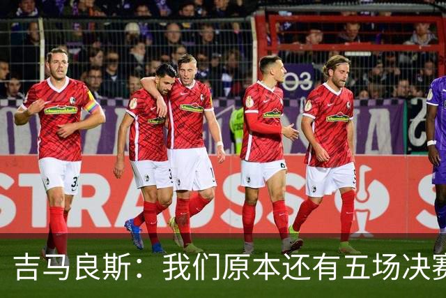 吉马良斯：我们原本还有五场决赛要踢，现在只剩下四场了