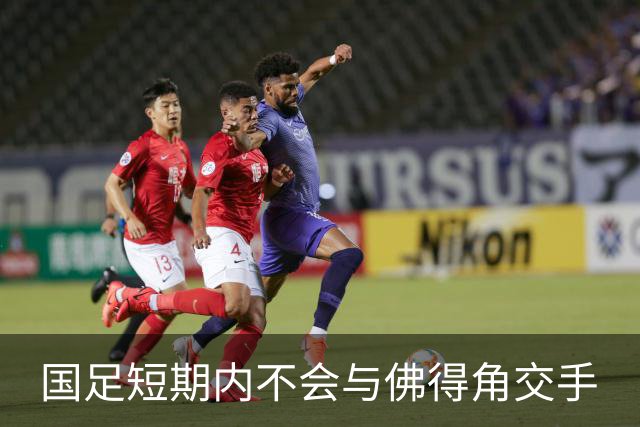 国足短期内不会与佛得角交手