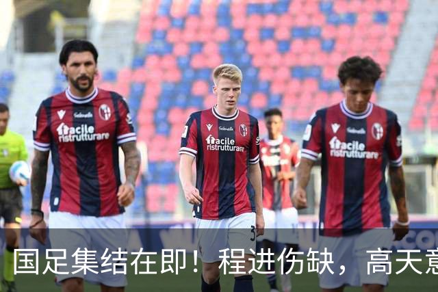 国足集结在即！程进伤缺，高天意成功补招，武磊担任队长
