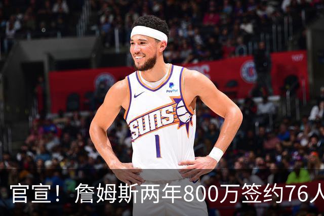 官宣！詹姆斯两年800万签约76人，新角色曝光：为队友做嫁衣