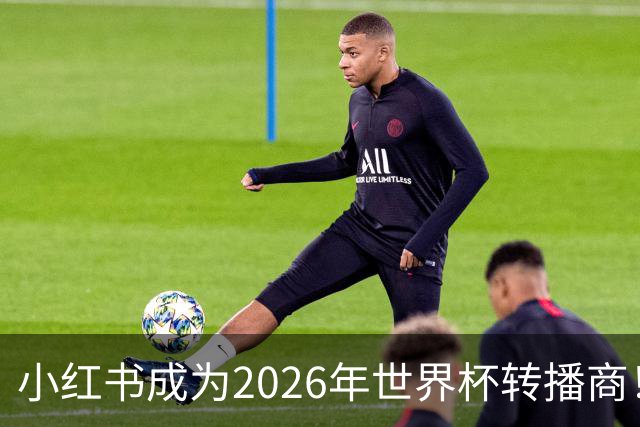 小红书成为2026年世界杯转播商！免费免费看球的机会来了！