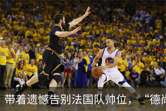 带着遗憾告别法国队帅位，“德尚时代”已留下足够高的标杆