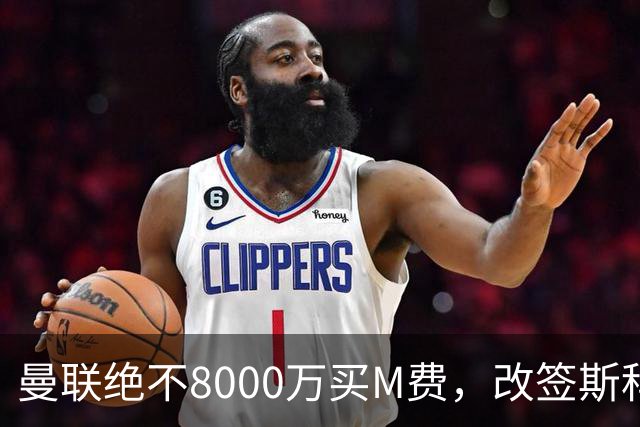 曼联绝不8000万买M费，改签斯科特理由揭秘！阿森纳率先问价被拒