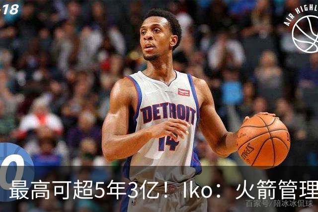 最高可超5年3亿！Iko：火箭管理层已向阿门传达了提前续约意向！
