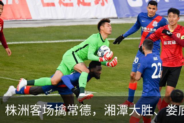 株洲客场擒常德，湘潭大胜、娄底绝杀！今晚湘超太刺激