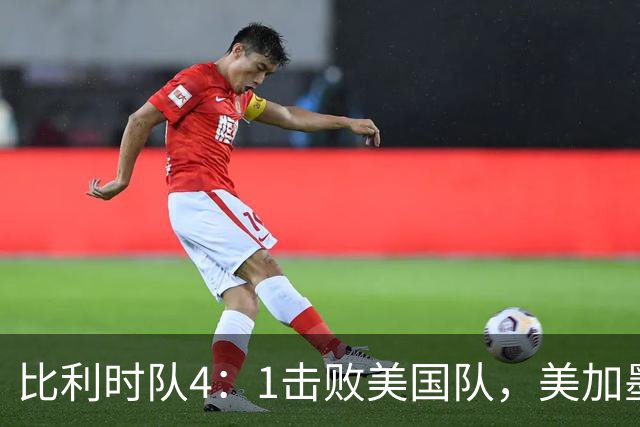 比利时队4：1击败美国队，美加墨世界杯东道主全部出局