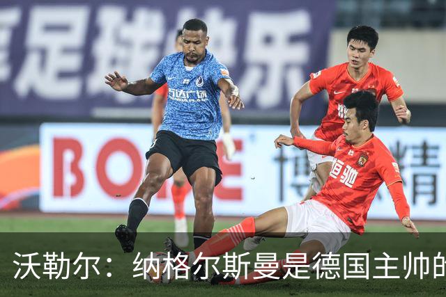 沃勒尔：纳格尔斯曼是德国主帅的理想人选，施洛特贝克将留在队内