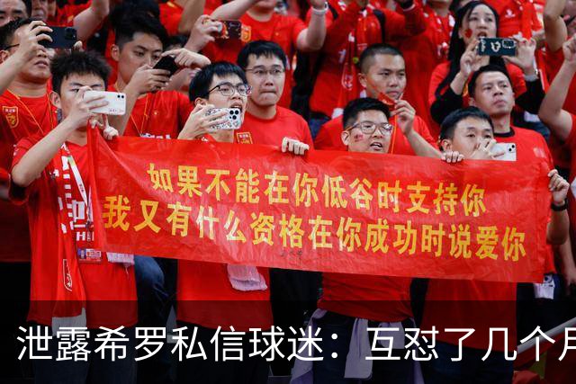 泄露希罗私信球迷：互怼了几个月 他打得差我骂他 他打得好他骂我