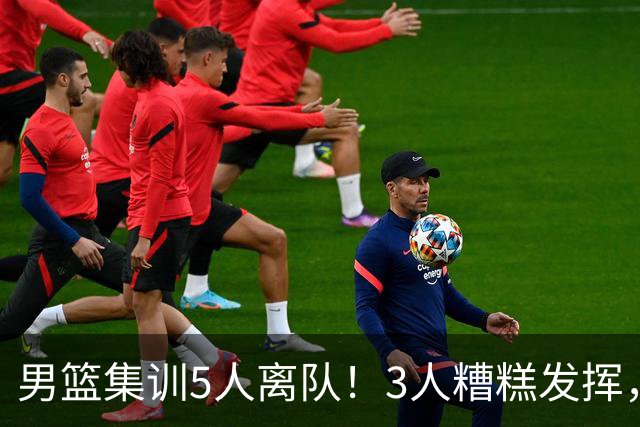 男篮集训5人离队！3人糟糕发挥，李悦洲未上场，胡明轩能养伤了！