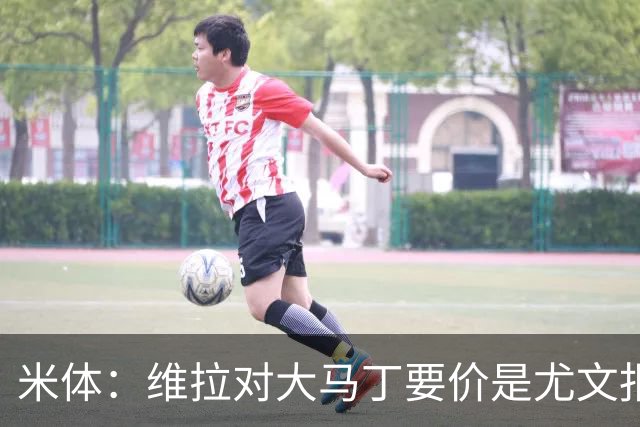 米体：维拉对大马丁要价是尤文报价的翻倍，尤文希望球员施压转会