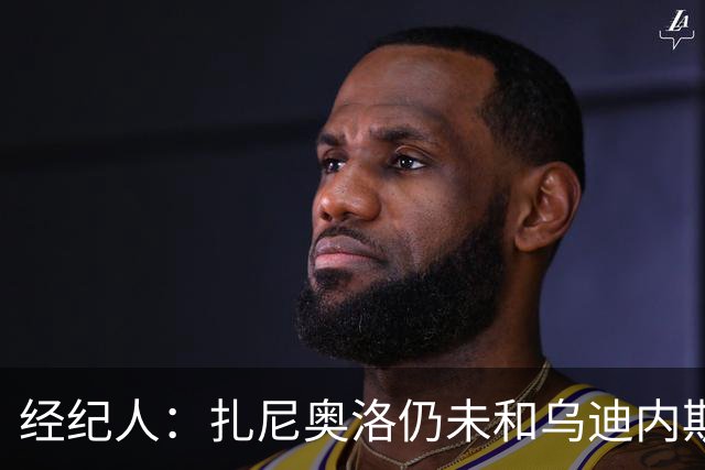 经纪人：扎尼奥洛仍未和乌迪内斯谈妥个人合同，不排除离队的可能