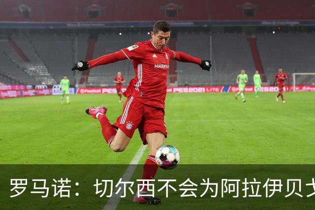 罗马诺：切尔西不会为阿拉伊贝戈维奇花4000万欧，无法保证立刻首发