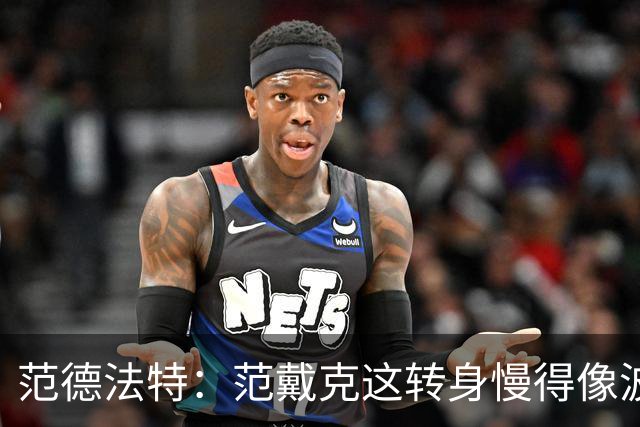 范德法特：范戴克这转身慢得像波音747，这可不是什么好事