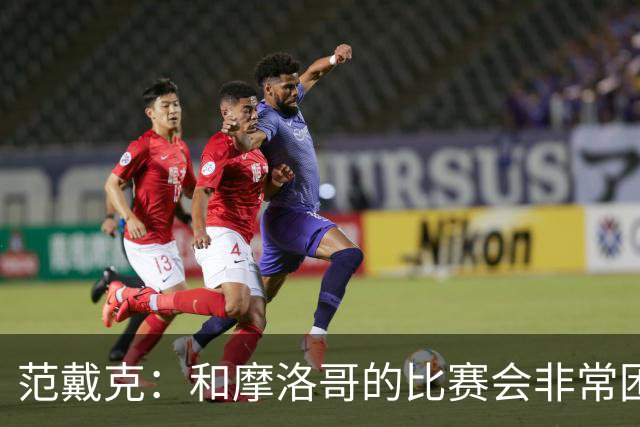 范戴克：和摩洛哥的比赛会非常困难，我们的防守肯定会改善