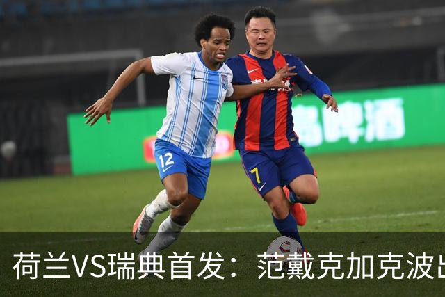 荷兰VS瑞典首发：范戴克加克波出战 伊萨克配约克雷斯
