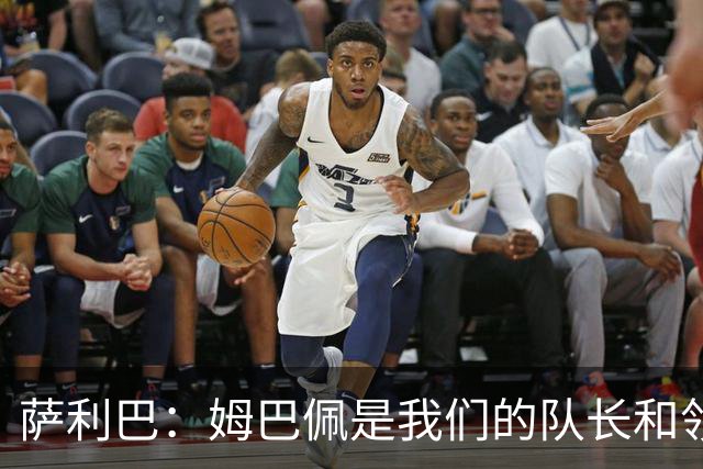 萨利巴：姆巴佩是我们的队长和领袖，希望他能保持进球势头
