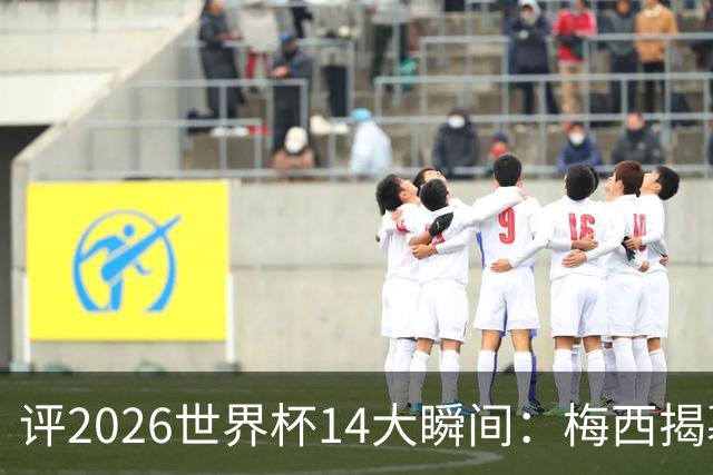 评2026世界杯14大瞬间：梅西揭幕戴帽 苏格兰攻占波士顿