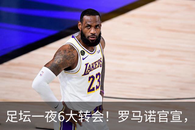 足坛一夜6大转会！罗马诺官宣，英超西甲多队完成阵容升级，皇马更是不留情