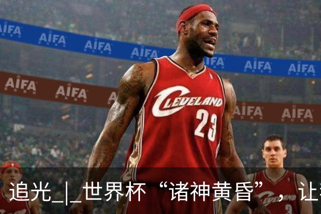 追光 | 世界杯“诸神黄昏”，让我再看你一眼