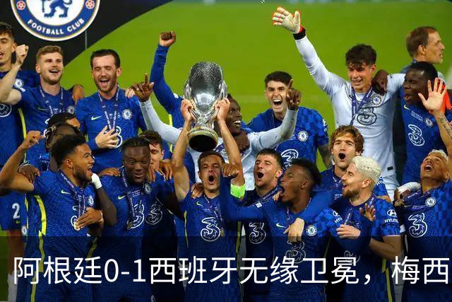阿根廷0-1西班牙无缘卫冕，梅西双圈大满贯梦碎，赛后那个举动才最戳人
