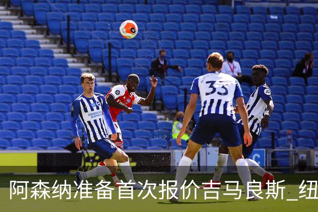 阿森纳准备首次报价吉马良斯 纽卡斯尔队长力促今夏转会
