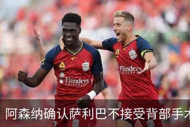 阿森纳确认萨利巴不接受背部手术，预计“长期缺阵”