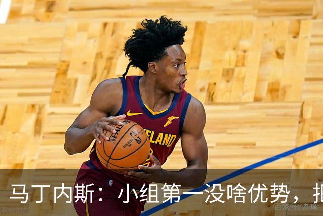 马丁内斯：小组第一没啥优势，把可能的情况都计划好？完全不可能