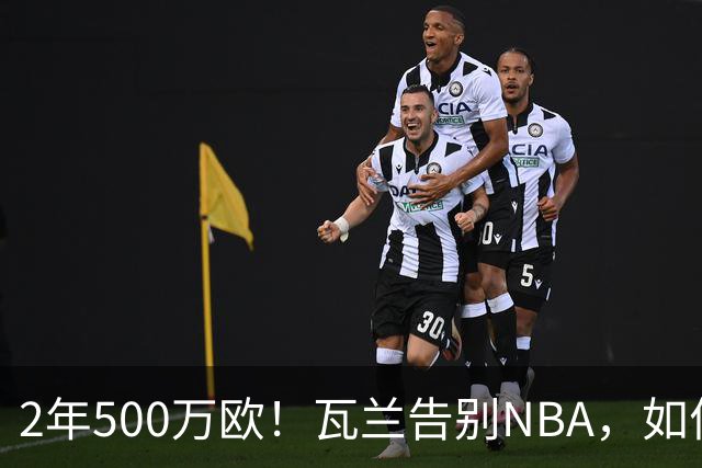 2年500万欧！瓦兰告别NBA，如何评价他的14年生涯？