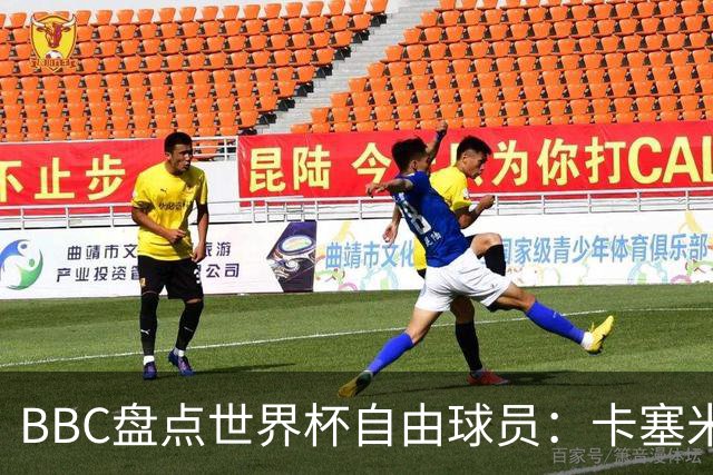 BBC盘点世界杯自由球员：卡塞米罗、莫德里奇、沃齐尼亚在列