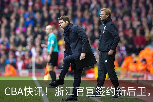 CBA快讯！浙江官宣签约新后卫，北控签20+9大外援，多队有意前山东外援