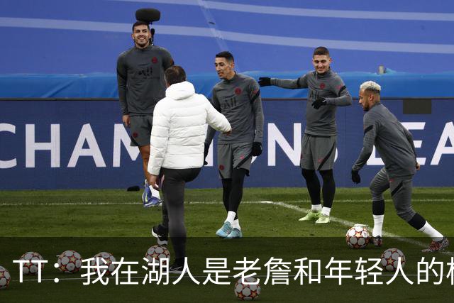 TT：我在湖人是老詹和年轻人的桥梁 我敢直接指出他的防守问题